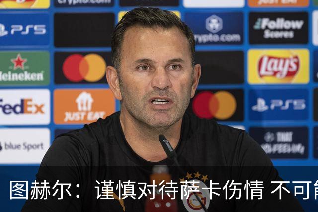 图赫尔：谨慎对待萨卡伤情 不可能每场都首发并打满全场