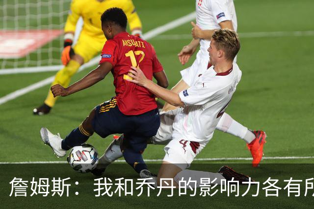 詹姆斯：我和乔丹的影响力各有所长 我能自信地走进任何房间